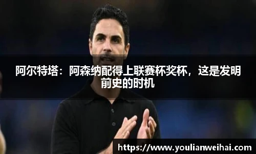 阿尔特塔：阿森纳配得上联赛杯奖杯，这是发明前史的时机